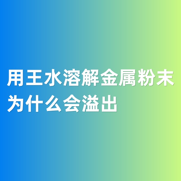 鈀碳回收，用王水溶解金屬粉末為什么會(huì)溢出