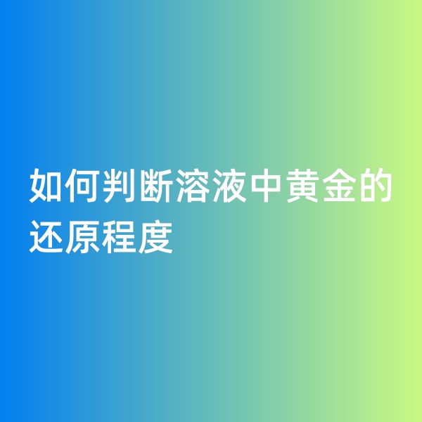 鈀碳回收，如何判斷溶液中黃金的還原程度